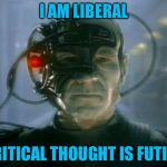 Locutus of Borg | I AM LIBERAL; CRITICAL THOUGHT IS FUTILE | image tagged in locutus of borg | made w/ Imgflip meme maker