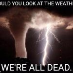 tornado  | WOULD YOU LOOK AT THE WEATHER. WE'RE ALL DEAD. | image tagged in tornado | made w/ Imgflip meme maker