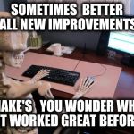 skeleton at computer desk | SOMETIMES  BETTER ALL NEW IMPROVEMENTS; MAKE'S   YOU WONDER WHY IT WORKED GREAT BEFORE | image tagged in skeleton at computer desk | made w/ Imgflip meme maker