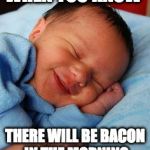 Great feeling. | WHEN YOU KNOW; THERE WILL BE BACON IN THE MORNING | image tagged in sleeping baby laughing,iwanttobebacon,iwanttobebaconcom,feeling | made w/ Imgflip meme maker
