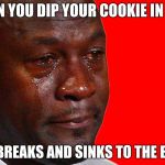 jordan crying face | WHEN YOU DIP YOUR COOKIE IN MILK; BUT IT BREAKS AND SINKS TO THE BOTTOM | image tagged in jordan crying face | made w/ Imgflip meme maker