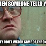 Shocked face | WHEN SOMEONE TELLS YOU; THEY DON'T WATCH GAME OF THRONES | image tagged in shocked face | made w/ Imgflip meme maker