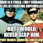 A repost of an OliverTownshend meme https://imgflip.com/i/ritp8 - Stolen Memes Week™ an AndrewFinlayson event July 17-24. | ROBIN IS A CHILD. I MAY ENDANGER HIS LIFE BY FIGHTING SUPERVILLAINS; BUT I WOULD NEVER SLAP HIM. REPORT MEMES SHOWING CHILD ABUSE. | image tagged in batman and robin,memes,stolen,stolen memes week,repost,reposts | made w/ Imgflip meme maker