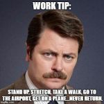 Ron Swanson Happy Birthday | WORK TIP:; STAND UP, STRETCH, TAKE A WALK, GO TO THE AIRPORT, GET ON A PLANE...NEVER RETURN. | image tagged in ron swanson happy birthday | made w/ Imgflip meme maker