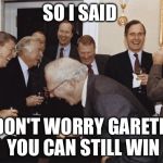 And then I told them | SO I SAID; DON'T WORRY GARETH YOU CAN STILL WIN | image tagged in and then i told them | made w/ Imgflip meme maker