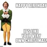 Buddy The Elf | HAPPY BIRTHDAY; IT'S LIKE YOUR VERY OWN CHRISTMAS! | image tagged in buddy the elf | made w/ Imgflip meme maker