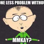 Mr Mackey | I GOT ONE LESS PROBLEM WITHOUT YOU; MMKAY? | image tagged in mr mackey | made w/ Imgflip meme maker