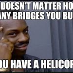 Thinking Black Man | IT DOESN'T MATTER HOW MANY BRIDGES YOU BURN; IF YOU HAVE A HELICOPTER | image tagged in thinking black man | made w/ Imgflip meme maker