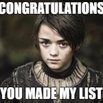 Arya Stark | CONGRATULATIONS; YOU MADE MY LIST | image tagged in arya stark | made w/ Imgflip meme maker