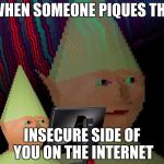Dank Memes Dom | WHEN SOMEONE PIQUES THE; INSECURE SIDE OF YOU ON THE INTERNET | image tagged in dank memes dom | made w/ Imgflip meme maker