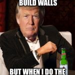 Donald Trump Most Interesting Man In The World (I Don't Always) | I DON'T ALWAYS BUILD WALLS; BUT WHEN I DO THE MEXICANS GET MAD | image tagged in donald trump most interesting man in the world i don't always | made w/ Imgflip meme maker