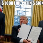 trump executive orders | DOES THIS LOOK LIKE PUTIN'S SIGNATURE? | image tagged in trump executive orders | made w/ Imgflip meme maker