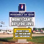 church sign | MONEY CANT BUY YOU LOVE; NO BUT IT CAN GET YOU LAID AND BUY YOU WHISKY | image tagged in church sign | made w/ Imgflip meme maker