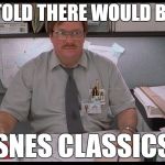 Trying to get my hands on one today | I WAS TOLD THERE WOULD BE MORE; SNES CLASSICS | image tagged in milton office space,memes | made w/ Imgflip meme maker