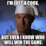 Steven Seagal | I'M JUST A COOK, BUT EVEN I KNOW WHO WILL WIN THE GAME. | image tagged in steven seagal | made w/ Imgflip meme maker