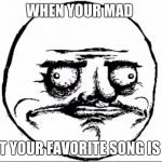 Derp Face | WHEN YOUR MAD; BUT YOUR FAVORITE SONG IS ON | image tagged in derp face | made w/ Imgflip meme maker