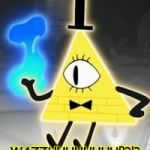 Bill Cipher | WAZZUUUUUUUUP?!? | image tagged in bill cipher | made w/ Imgflip meme maker