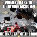F1 crash | WHEN YOU TRY TO LIGHTNING MCQUEEN; THE FINAL LAP OF THE RACE | image tagged in f1 crash | made w/ Imgflip meme maker