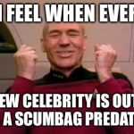 Picard Happy | HOW I FEEL WHEN EVERYDAY; A NEW CELEBRITY IS OUTED AS A SCUMBAG PREDATOR | image tagged in picard happy | made w/ Imgflip meme maker
