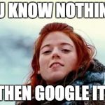 You know nothing | YOU KNOW NOTHING? THEN GOOGLE IT. | image tagged in you know nothing | made w/ Imgflip meme maker