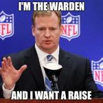 roger goodell | I'M THE WARDEN; AND I WANT A RAISE | image tagged in roger goodell | made w/ Imgflip meme maker