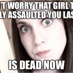 Overly Attached Girlfriend Knife | DON’T WORRY THAT GIRL THAT SEXUALLY ASSAULTED YOU LAST WEEK; IS DEAD NOW | image tagged in overly attached girlfriend knife,overly attached girlfriend weekend,memes,funny | made w/ Imgflip meme maker
