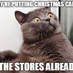 Why it should be there any more than 2 weeks beforehand is beyond me | THEY'RE PUTTING CHRISTMAS CANDY; IN THE STORES ALREADY? | image tagged in surprised cat,memes,christmas,war on christmas memes,too early for christmas memes,consumerism | made w/ Imgflip meme maker