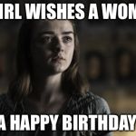 A girl is Arya Stark | A GIRL WISHES A WOMAN; A HAPPY BIRTHDAY | image tagged in a girl is arya stark | made w/ Imgflip meme maker