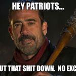 Negan & Lucille | HEY PATRIOTS... I WILL SHUT THAT SHIT DOWN. 
NO EXCEPTIONS! | image tagged in negan  lucille | made w/ Imgflip meme maker