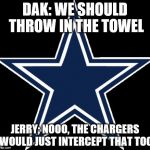 Dallas Cowboys | DAK: WE SHOULD THROW IN THE TOWEL; JERRY; NOOO, THE CHARGERS WOULD JUST INTERCEPT THAT TOO | image tagged in memes,dallas cowboys | made w/ Imgflip meme maker