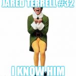 BUDDY THE ELF | JARED TERRELL #32; I KNOW HIM | image tagged in buddy the elf | made w/ Imgflip meme maker