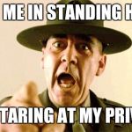 Drill Instructor Pickup Lines | JOIN ME IN STANDING HERE; AND STARING AT MY PRIVATES | image tagged in drill instructor,funny,memes,sergeant hartmann,drill instructor pick up lines | made w/ Imgflip meme maker