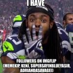 Props to the Imgflippers listed. You’re welcome. | I HAVE; FOLLOWERS ON IMGFLIP (MEMEKIP, KENJ, SUPERSAYINBLUEYASIR, ADRIANDASAVAGEI) | image tagged in richard sherman,kenj,memekip,adriandasavageii,supersaiynblueyasir | made w/ Imgflip meme maker