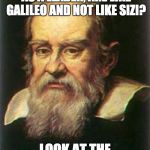 Dynamite Galileo | HOW DO YOU MAKE SURE, AS A LEADER, ARE LIKE GALILEO AND NOT LIKE SIZI? LOOK AT THE EVIDENCE!!!! | image tagged in dynamite galileo | made w/ Imgflip meme maker