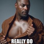 Idris Elba Birthday | BECAUSE WISHES; REALLY DO COME TRUE | image tagged in idris elba birthday | made w/ Imgflip meme maker