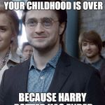 Old Harry Potter | WHEN YOU REALIZE YOUR CHILDHOOD IS OVER; BECAUSE HARRY POTTER HAS ENDED | image tagged in old harry potter | made w/ Imgflip meme maker