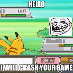 Troll Pokemon battle | HELLO; I WILL CRASH YOUR GAME | image tagged in troll pokemon battle | made w/ Imgflip meme maker