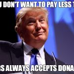 Donald Trump | IF YOU DON'T WANT TO PAY LESS TAXES; THE IRS ALWAYS ACCEPTS DONATIONS | image tagged in donald trump | made w/ Imgflip meme maker