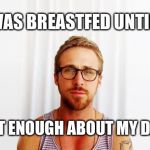 Hey Girl... I was breastfed until 3! | I WAS BREASTFED UNTIL 3; BUT ENOUGH ABOUT MY DAY | image tagged in ryan gosling hey girl,breastfeeding | made w/ Imgflip meme maker