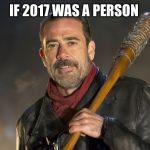 negan | IF 2017 WAS A PERSON | image tagged in negan | made w/ Imgflip meme maker