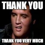 Elvis, thank you | THANK YOU; THANK YOU VERY MUCH | image tagged in elvis thank you | made w/ Imgflip meme maker