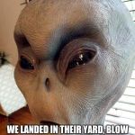 ufo | WE LANDED IN THEIR YARD, BLOW A HOLE IN THEIR DOOR AND ALL THE DO IS STARE AT THEIR PHONES. | image tagged in ufo | made w/ Imgflip meme maker