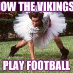 football recruit | HOW THE VIKINGS; PLAY FOOTBALL | image tagged in football recruit | made w/ Imgflip meme maker