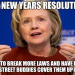 Hillary Clinton | MY NEW YEARS RESOLUTION; IS TO BREAK MORE LAWS AND HAVE MY WALL STREET BUDDIES COVER THEM UP FOR ME | image tagged in hillary clinton | made w/ Imgflip meme maker
