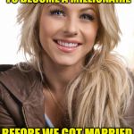 Oblivious Hot Girl | I HELPED MY HUSBAND TO BECOME A MILLIONAIRE; BEFORE WE GOT MARRIED HE WAS A BILLIONAIRE | image tagged in memes,oblivious hot girl | made w/ Imgflip meme maker