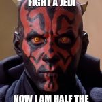 Darth Maul | I WENT TO FIGHT A JEDI; NOW I AM HALF THE MAN I USED TO BE | image tagged in memes,darth maul | made w/ Imgflip meme maker