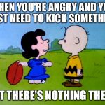 Peanuts football | WHEN YOU'RE ANGRY AND YOU JUST NEED TO KICK SOMETHING; BUT THERE'S NOTHING THERE | image tagged in peanuts football | made w/ Imgflip meme maker