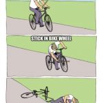 stick in own wheel hurt yourself | WHAT DO DO WITH A STICK AND A BIKE; STICK IN BIKE WHEEL; SUCCESS!!! | image tagged in stick in own wheel hurt yourself | made w/ Imgflip meme maker