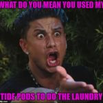 The nerve of some people!!! | WHAT DO YOU MEAN YOU USED MY; TIDE PODS TO DO THE LAUNDRY | image tagged in memes,dj pauly d,tide pods,funny,tide pod challenge | made w/ Imgflip meme maker
