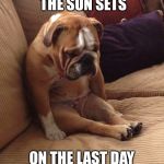 Sad bulldog | HOW I FEEL WHEN THE SUN SETS; ON THE LAST DAY OF DUCK SEASON. | image tagged in sad bulldog | made w/ Imgflip meme maker